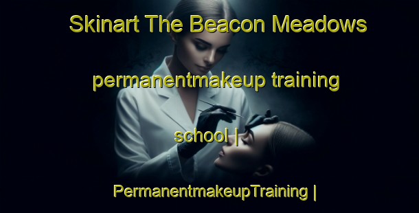 Skinart The Beacon Meadows permanentmakeup training school | PermanentmakeupTraining | PermanentmakeupClasses | SkinartTraining-United States